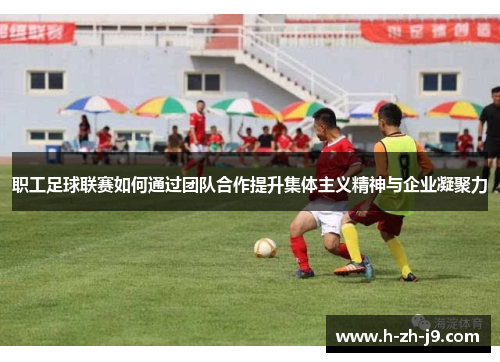 职工足球联赛如何通过团队合作提升集体主义精神与企业凝聚力