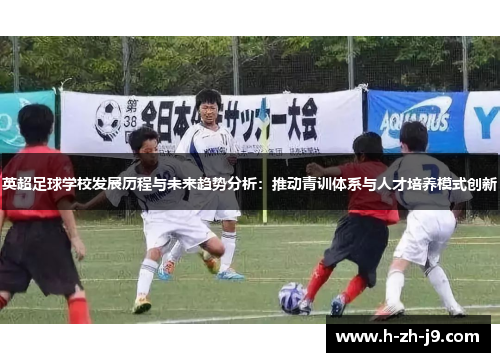 英超足球学校发展历程与未来趋势分析：推动青训体系与人才培养模式创新