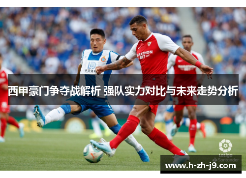 西甲豪门争夺战解析 强队实力对比与未来走势分析