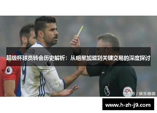 超级杯球员转会历史解析：从明星加盟到关键交易的深度探讨