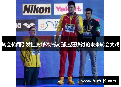 转会传闻引发社交媒体热议 球迷狂热讨论未来转会大戏