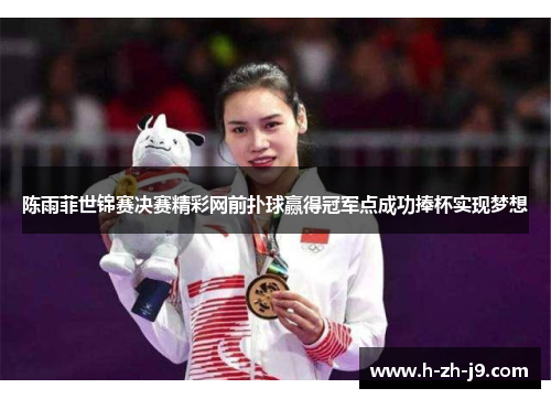 陈雨菲世锦赛决赛精彩网前扑球赢得冠军点成功捧杯实现梦想