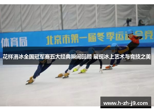 花样滑冰全国冠军赛五大经典瞬间回顾 展现冰上艺术与竞技之美