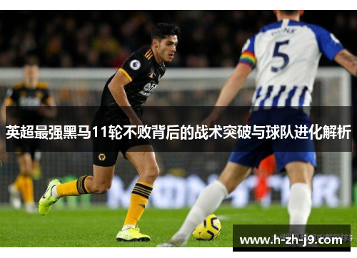 英超最强黑马11轮不败背后的战术突破与球队进化解析