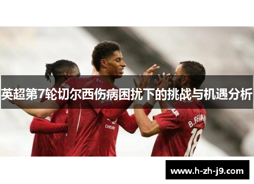 英超第7轮切尔西伤病困扰下的挑战与机遇分析