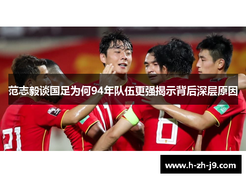 范志毅谈国足为何94年队伍更强揭示背后深层原因