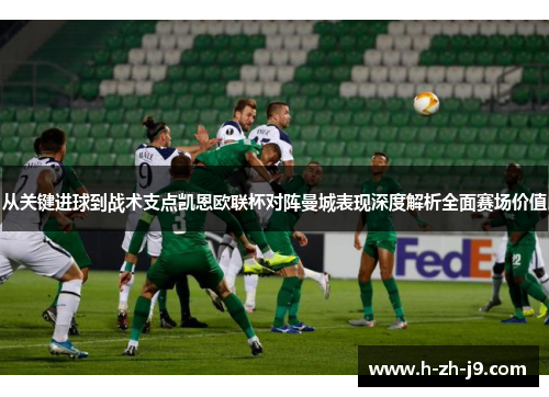 从关键进球到战术支点凯恩欧联杯对阵曼城表现深度解析全面赛场价值