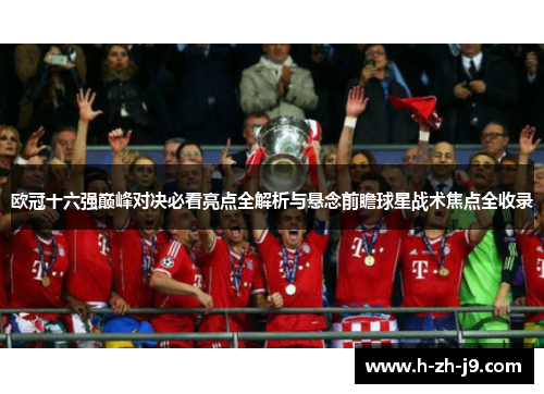 欧冠十六强巅峰对决必看亮点全解析与悬念前瞻球星战术焦点全收录