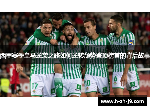 西甲赛季皇马逆袭之路如何逆转颓势登顶榜首的背后故事
