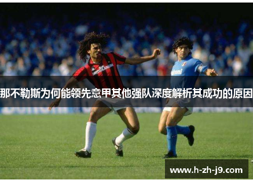 那不勒斯为何能领先意甲其他强队深度解析其成功的原因