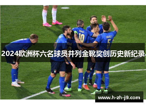 2024欧洲杯六名球员并列金靴奖创历史新纪录