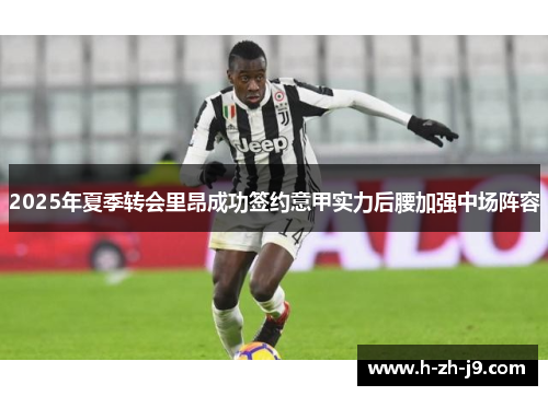 2025年夏季转会里昂成功签约意甲实力后腰加强中场阵容