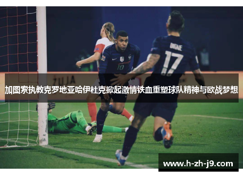 加图索执教克罗地亚哈伊杜克掀起激情铁血重塑球队精神与欧战梦想