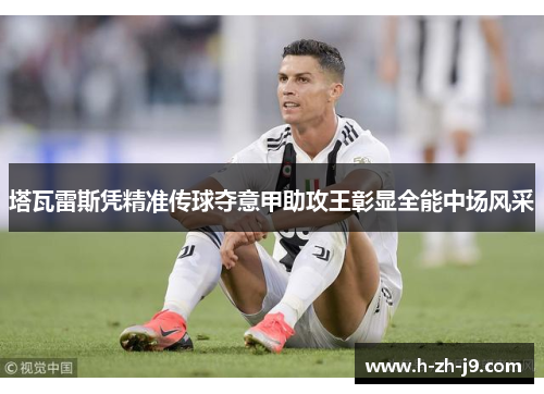 塔瓦雷斯凭精准传球夺意甲助攻王彰显全能中场风采