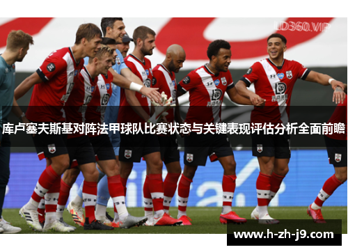 库卢塞夫斯基对阵法甲球队比赛状态与关键表现评估分析全面前瞻