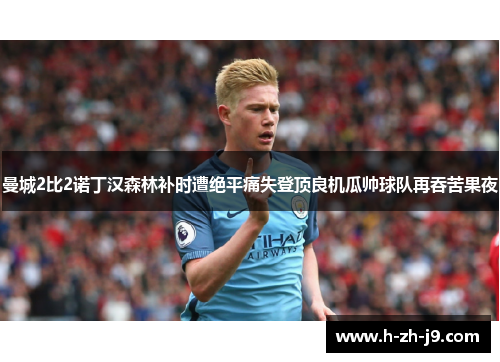 曼城2比2诺丁汉森林补时遭绝平痛失登顶良机瓜帅球队再吞苦果夜