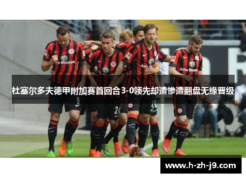 杜塞尔多夫德甲附加赛首回合3-0领先却遭惨遭翻盘无缘晋级