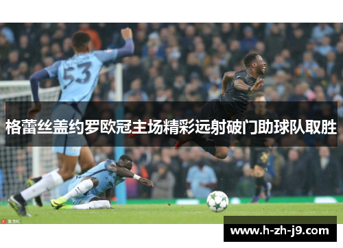 格蕾丝盖约罗欧冠主场精彩远射破门助球队取胜