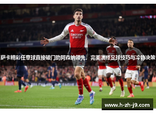 萨卡精彩任意球直接破门助阿森纳领先，完美演绎足球技巧与冷静决策