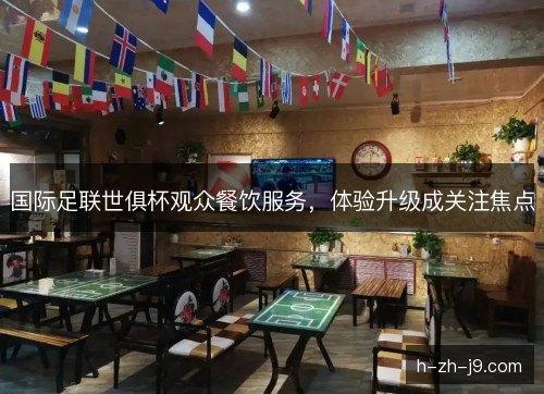 国际足联世俱杯观众餐饮服务，体验升级成关注焦点